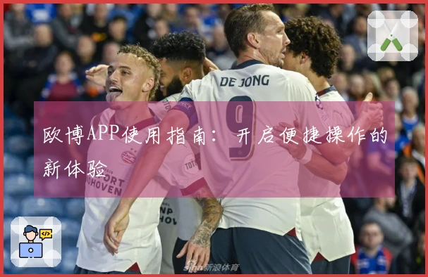 欧博APP使用指南：开启便捷操作的新体验