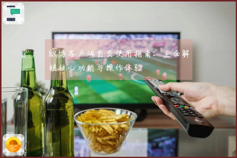 欧博客户端首页使用指南：全面解锁核心功能与操作体验