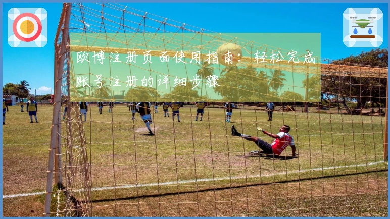 欧博注册页面使用指南：轻松完成账号注册的详细步骤