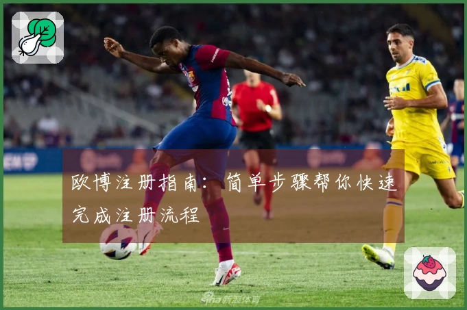 欧博注册指南：简单步骤帮你快速完成注册流程