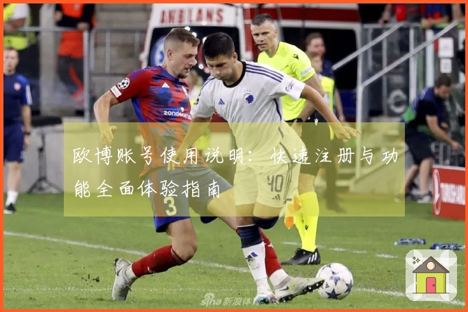 欧博账号使用说明：快速注册与功能全面体验指南