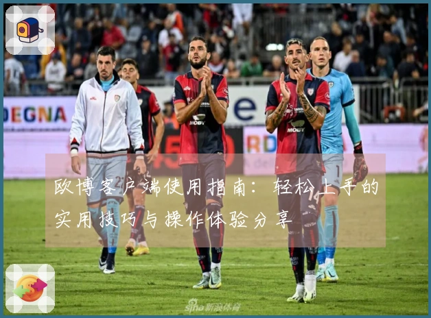 欧博客户端使用指南：轻松上手的实用技巧与操作体验分享