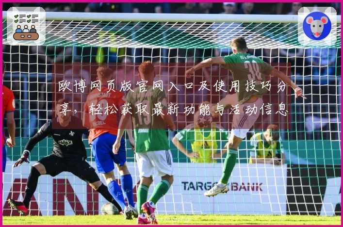 欧博网页版官网入口及使用技巧分享，轻松获取最新功能与活动信息